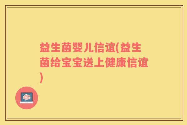 益生菌婴儿信谊(益生菌给宝宝送上健康信谊)