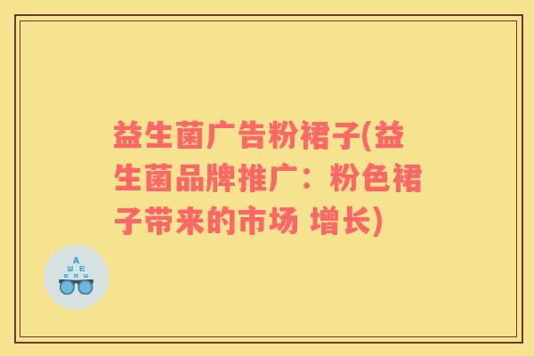益生菌广告粉裙子(益生菌品牌推广：粉色裙子带来的市场 增长)