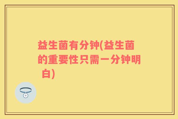 益生菌有分钟(益生菌的重要性只需一分钟明 白)