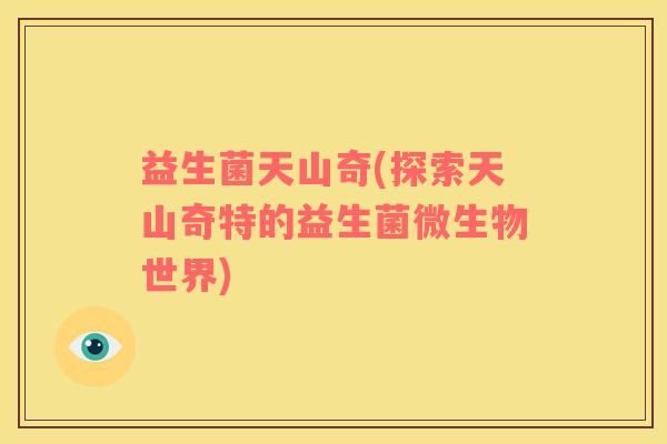 益生菌天山奇(探索天山奇特的益生菌微生物世界)
