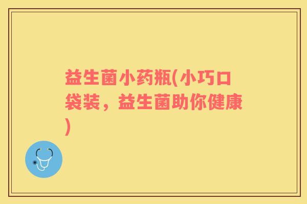益生菌小药瓶(小巧口袋装，益生菌助你健康)