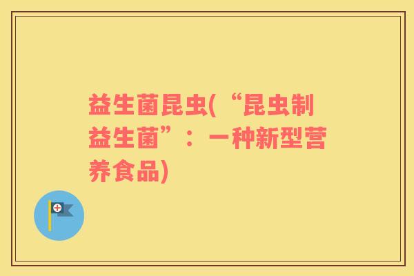益生菌昆虫(“昆虫制益生菌”：一种新型营养食品)