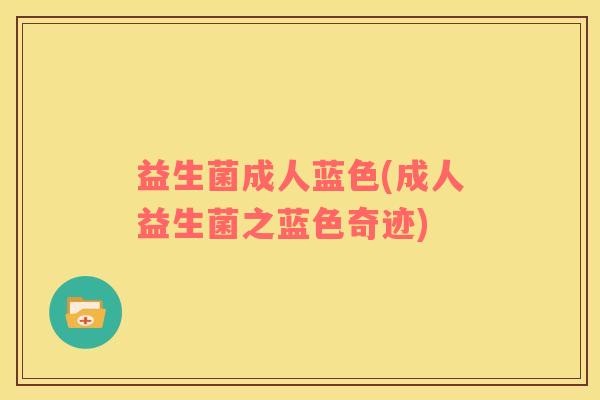 益生菌成人蓝色(成人益生菌之蓝色奇迹)
