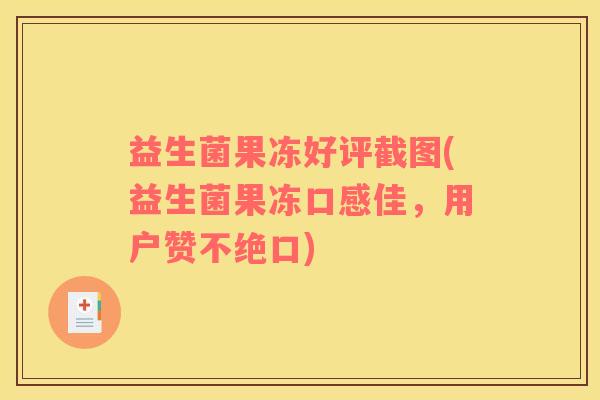 益生菌果冻好评截图(益生菌果冻口感佳，用户赞不绝口)