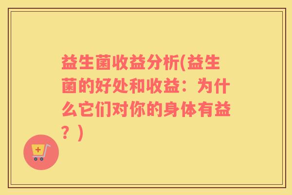 益生菌收益分析(益生菌的好处和收益：为什么它们对你的身体有益？)