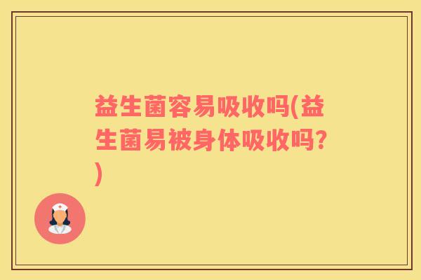 益生菌容易吸收吗(益生菌易被身体吸收吗？)