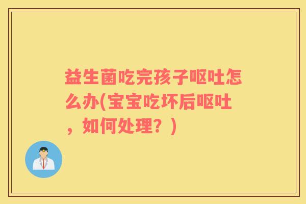 益生菌吃完孩子呕吐怎么办(宝宝吃坏后呕吐，如何处理？)