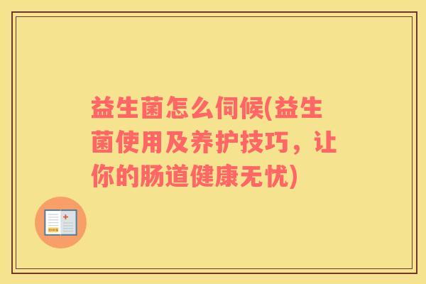 益生菌怎么伺候(益生菌使用及养护技巧，让你的肠道健康无忧)