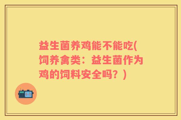 益生菌养鸡能不能吃(饲养禽类：益生菌作为鸡的饲料安全吗？)