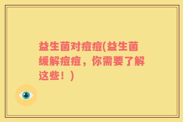 益生菌对痘痘(益生菌缓解痘痘，你需要了解这些！)