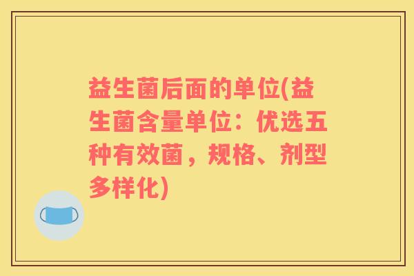 益生菌后面的单位(益生菌含量单位：优选五种有效菌，规格、剂型多样化)