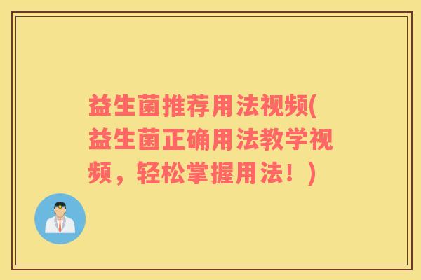 益生菌推荐用法视频(益生菌正确用法教学视频，轻松掌握用法！)