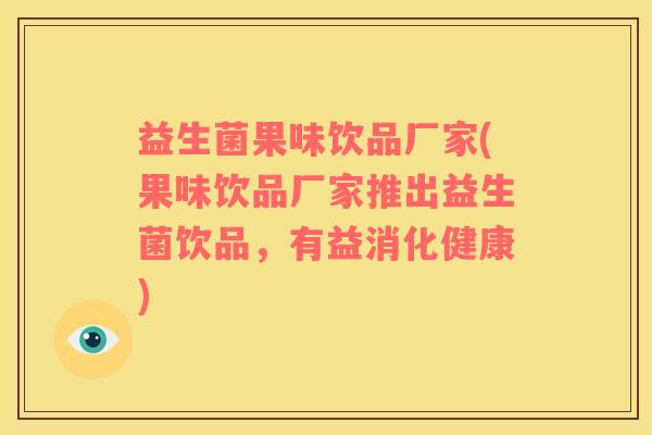 益生菌果味饮品厂家(果味饮品厂家推出益生菌饮品，有益消化健康)