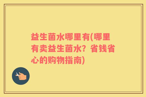 益生菌水哪里有(哪里有卖益生菌水？省钱省心的购物指南)