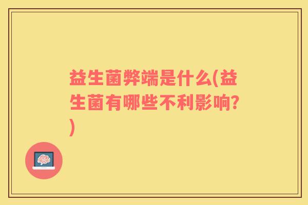 益生菌弊端是什么(益生菌有哪些不利影响？)