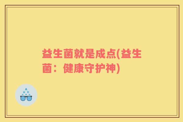 益生菌就是成点(益生菌：健康守护神)