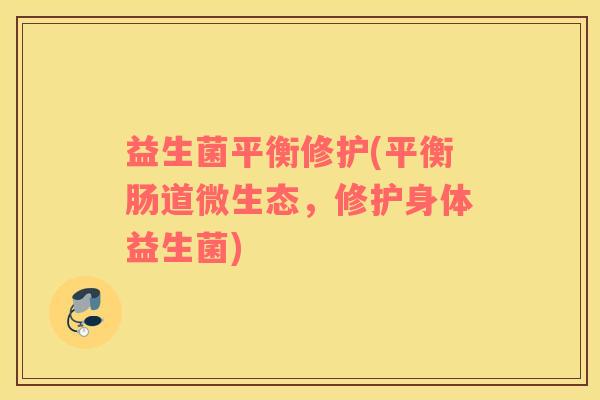 益生菌平衡修护(平衡肠道微生态，修护身体益生菌)