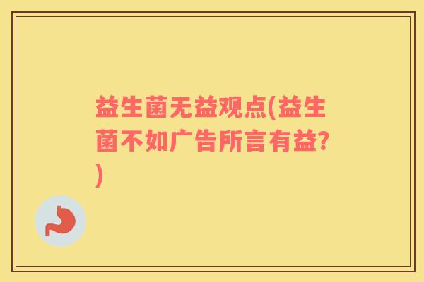 益生菌无益观点(益生菌不如广告所言有益？)