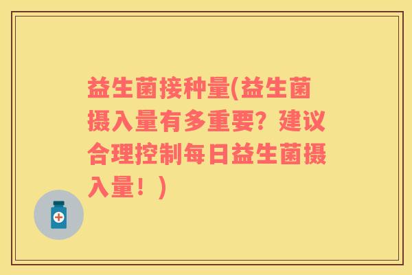 益生菌接种量(益生菌摄入量有多重要？建议合理控制每日益生菌摄入量！)