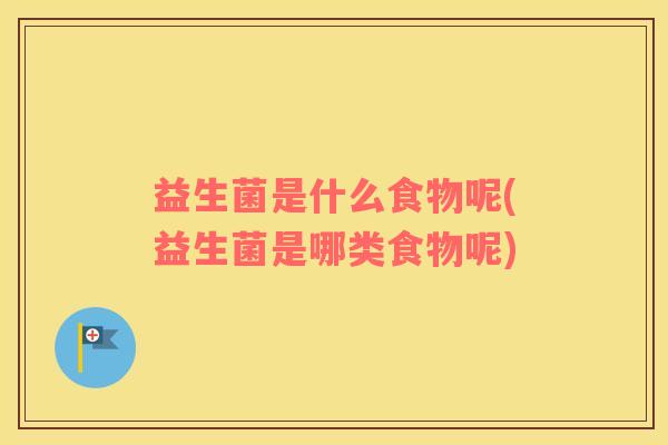 益生菌是什么食物呢(益生菌是哪类食物呢)