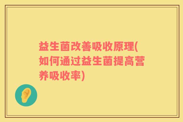 益生菌改善吸收原理(如何通过益生菌提高营养吸收率)