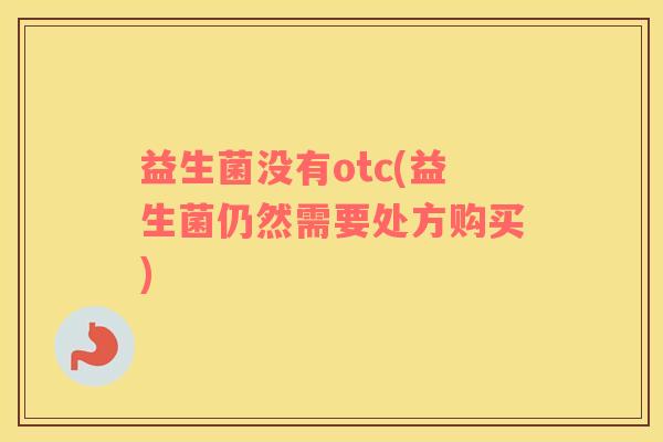 益生菌没有otc(益生菌仍然需要处方购买)