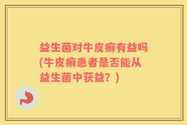 益生菌对牛皮癣有益吗(牛皮癣患者是否能从益生菌中获益？)