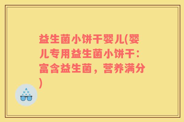 益生菌小饼干婴儿(婴儿专用益生菌小饼干：富含益生菌，营养满分)