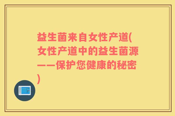 益生菌来自女性产道(女性产道中的益生菌源——保护您健康的秘密)