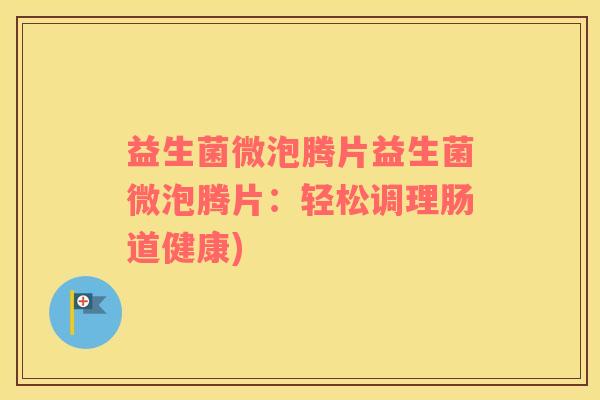 益生菌微泡腾片益生菌微泡腾片：轻松调理肠道健康)