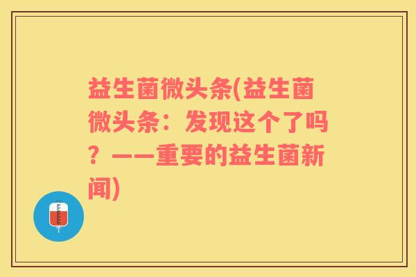 益生菌微头条(益生菌微头条：发现这个了吗？——重要的益生菌新闻)