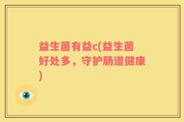 益生菌有益c(益生菌好处多，守护肠道健康)