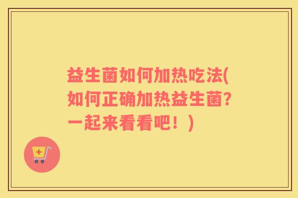 益生菌如何加热吃法(如何正确加热益生菌？一起来看看吧！)