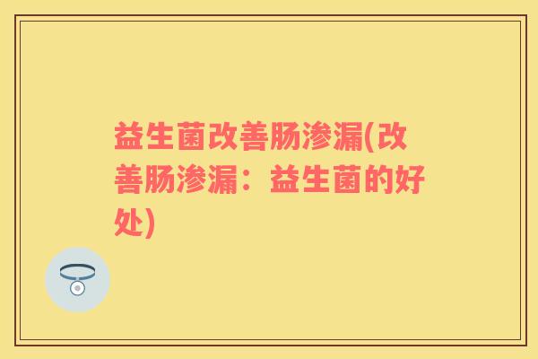 益生菌改善肠渗漏(改善肠渗漏：益生菌的好处)