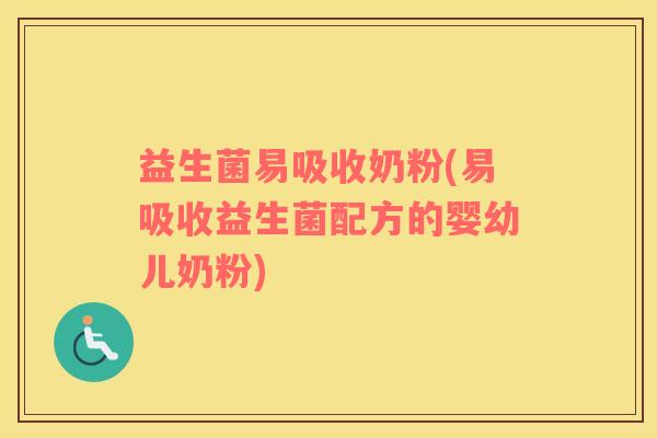 益生菌易吸收奶粉(易吸收益生菌配方的婴幼儿奶粉)