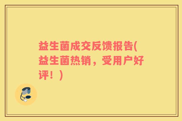 益生菌成交反馈报告(益生菌热销，受用户好评！)