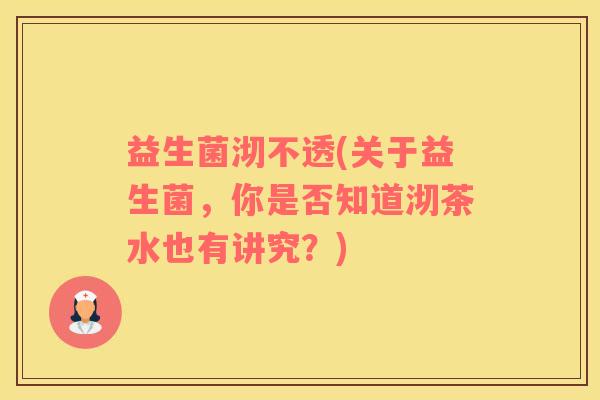 益生菌沏不透(关于益生菌，你是否知道沏茶水也有讲究？)