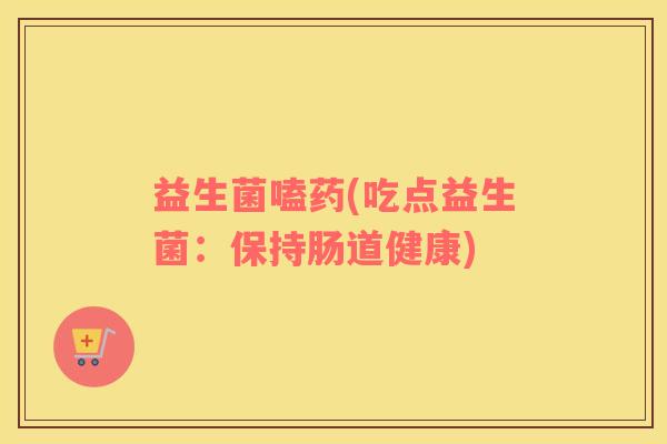 益生菌嗑药(吃点益生菌：保持肠道健康)