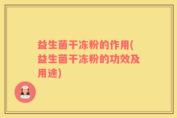 益生菌干冻粉的作用(益生菌干冻粉的功效及用途)
