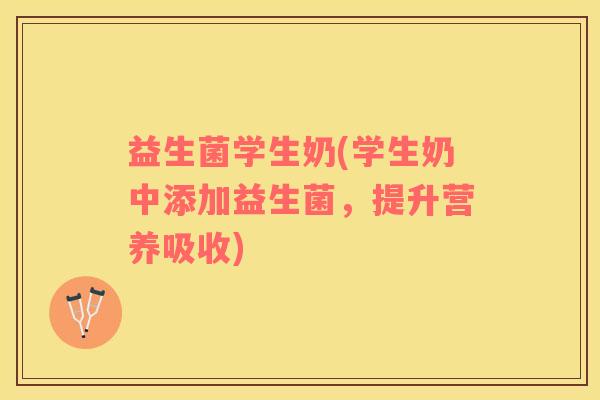 益生菌学生奶(学生奶中添加益生菌，提升营养吸收)