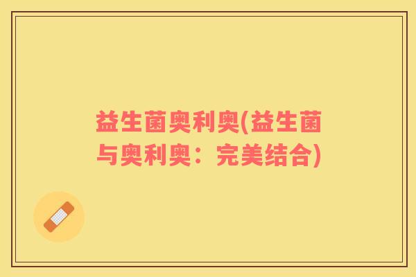 益生菌奥利奥(益生菌与奥利奥：完美结合)