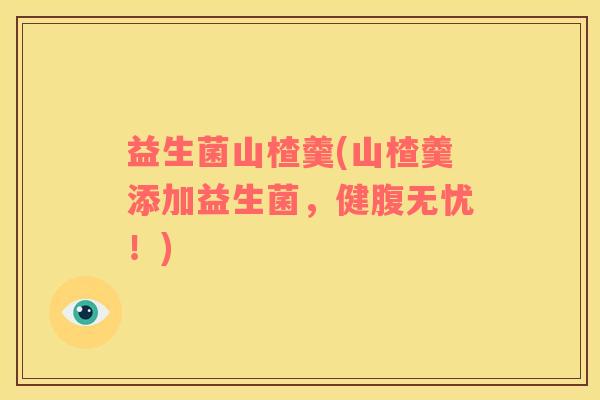 益生菌山楂羹(山楂羹添加益生菌，健腹无忧！)
