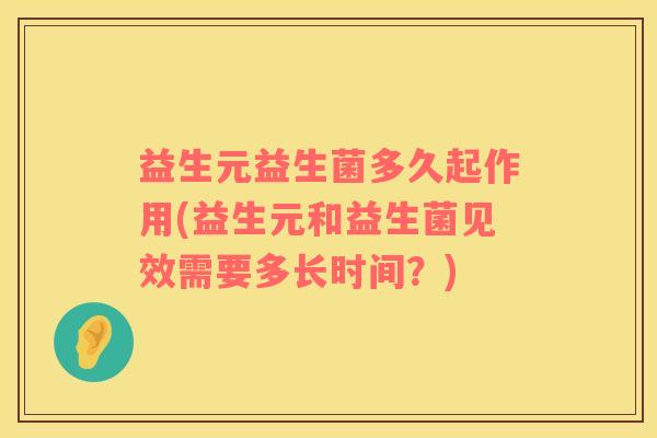 益生元益生菌多久起作用(益生元和益生菌见效需要多长时间？)