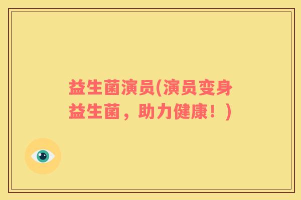 益生菌演员(演员变身益生菌，助力健康！)
