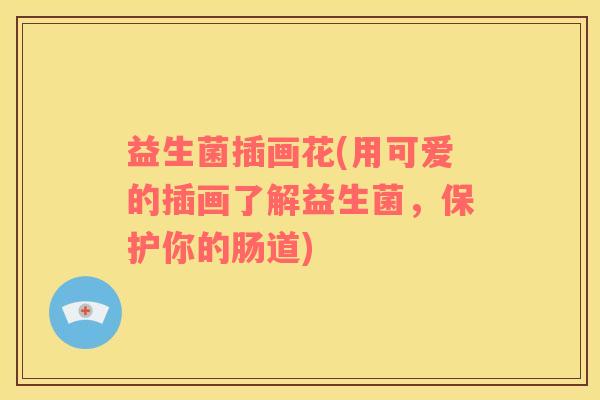 益生菌插画花(用可爱的插画了解益生菌，保护你的肠道)