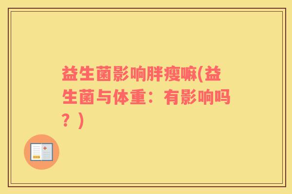 益生菌影响胖瘦嘛(益生菌与体重：有影响吗？)