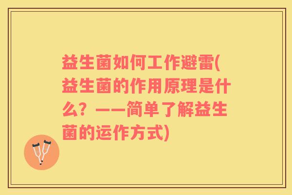 益生菌如何工作避雷(益生菌的作用原理是什么？——简单了解益生菌的运作方式)