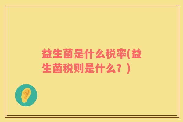 益生菌是什么税率(益生菌税则是什么？)