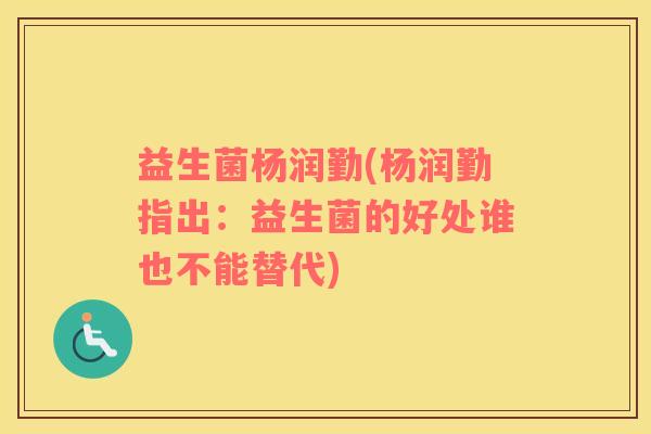 益生菌杨润勤(杨润勤指出：益生菌的好处谁也不能替代)