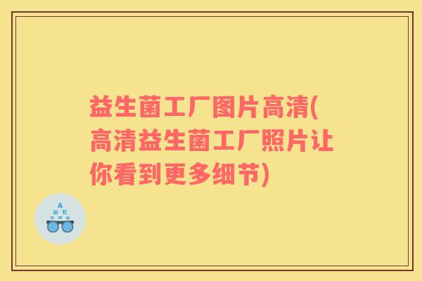 益生菌工厂图片高清(高清益生菌工厂照片让你看到更多细节)
